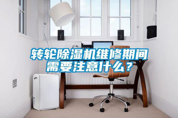 轉輪除濕機維修期間需要注意什么？