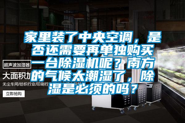 家里裝了中央空調，是否還需要再單獨購買(mǎi)一臺除濕機呢？南方的氣候太潮濕了，除濕是必須的嗎？