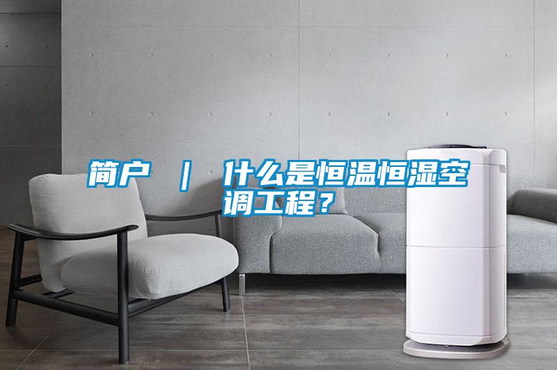 簡(jiǎn)戶(hù) ｜ 什么是恒溫恒濕空調工程？