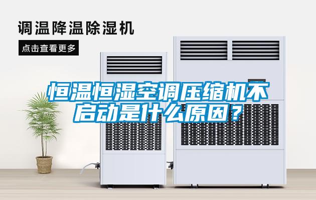 恒溫恒濕空調壓縮機不啟動(dòng)是什么原因？