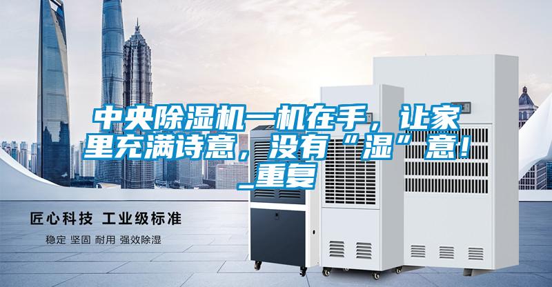 中央除濕機一機在手，讓家里充滿(mǎn)詩(shī)意，沒(méi)有“濕”意！_重復