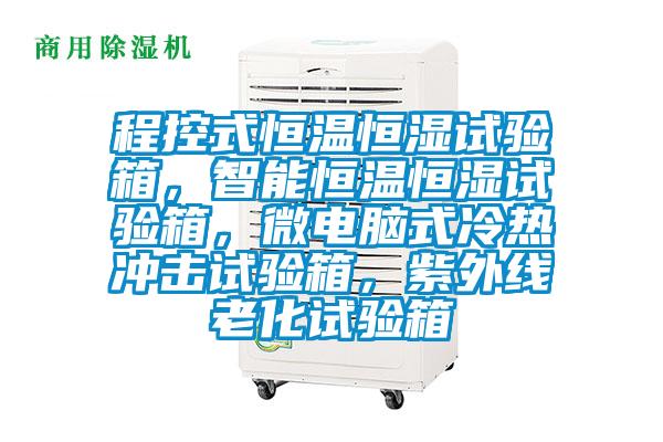 程控式恒溫恒濕試驗箱，智能恒溫恒濕試驗箱，微電腦式冷熱沖擊試驗箱，紫外線(xiàn)老化試驗箱