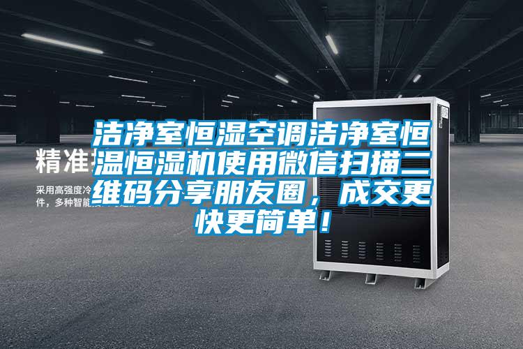 潔凈室恒濕空調潔凈室恒溫恒濕機使用微信掃描二維碼分享朋友圈，成交更快更簡(jiǎn)單！