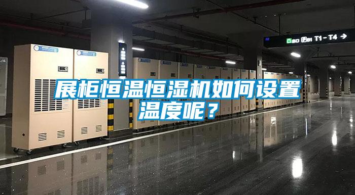 展柜恒溫恒濕機如何設置溫度呢？