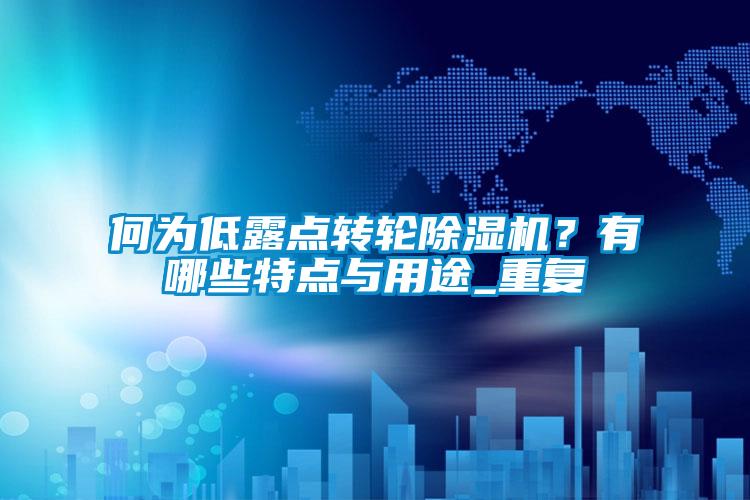 何為低露點(diǎn)轉輪除濕機？有哪些特點(diǎn)與用途_重復