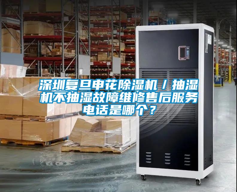 深圳復旦申花除濕機／抽濕機不抽濕故障維修售后服務(wù)電話(huà)是哪個(gè)？