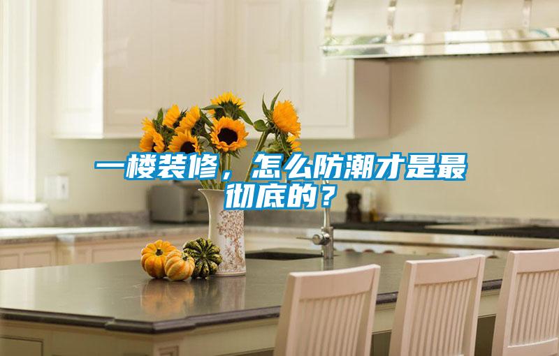 一樓裝修，怎么防潮才是最徹底的？