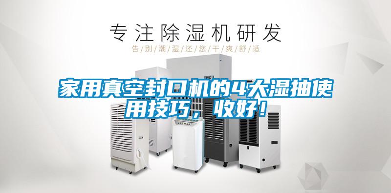家用真空封口機的4大濕抽使用技巧，收好！
