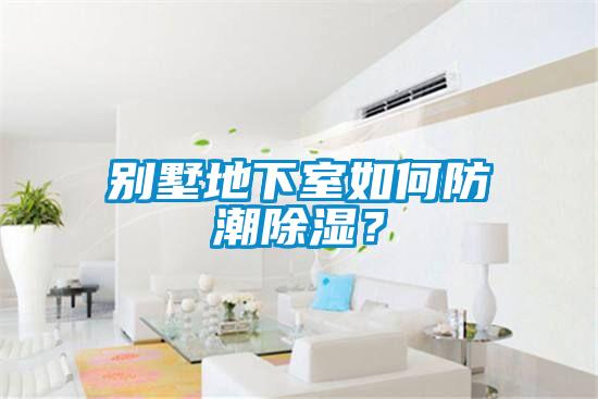 別墅地下室如何防潮除濕？