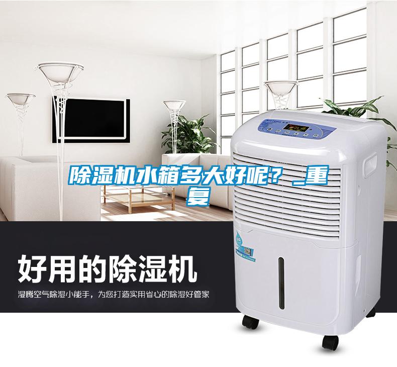 除濕機水箱多大好呢？_重復