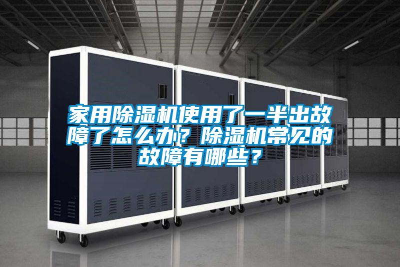 家用除濕機使用了一半出故障了怎么辦？除濕機常見(jiàn)的故障有哪些？