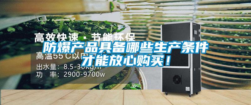 防爆產(chǎn)品具備哪些生產(chǎn)條件才能放心購買(mǎi)！