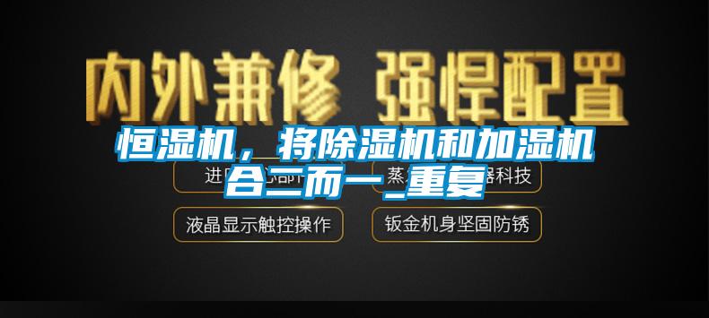恒濕機，將除濕機和加濕機合二而一_重復