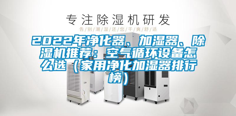 2022年凈化器、加濕器、除濕機推薦：空氣循環(huán)設備怎么選（家用凈化加濕器排行榜）