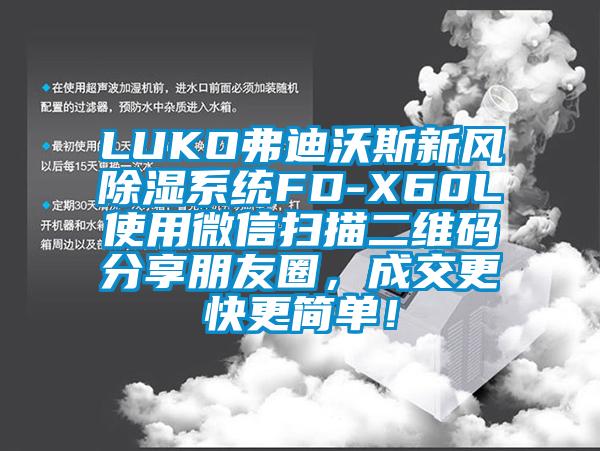 LUKO弗迪沃斯新風(fēng)除濕系統FD-X60L使用微信掃描二維碼分享朋友圈，成交更快更簡(jiǎn)單！