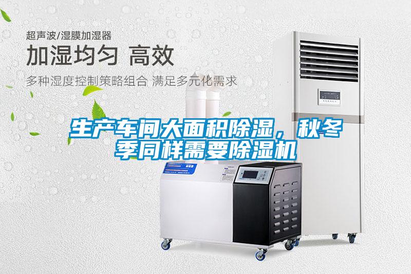 生產(chǎn)車(chē)間大面積除濕，秋冬季同樣需要除濕機