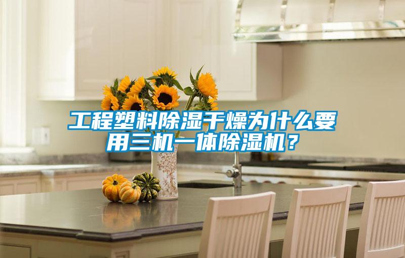 工程塑料除濕干燥為什么要用三機一體除濕機？