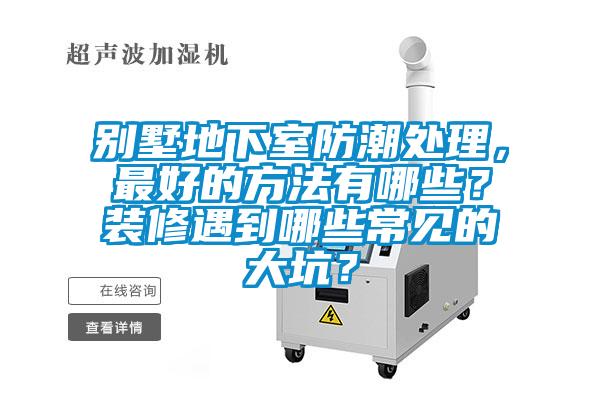別墅地下室防潮處理，最好的方法有哪些？裝修遇到哪些常見(jiàn)的大坑？