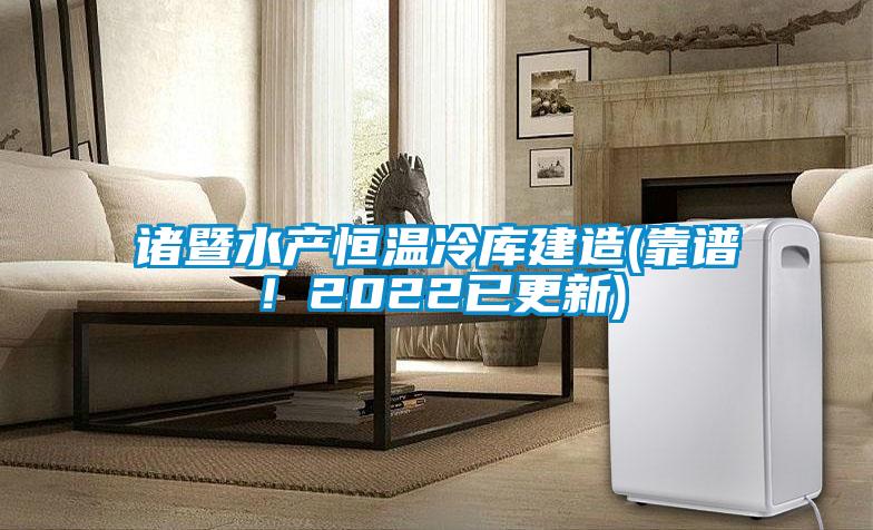 諸暨水產(chǎn)恒溫冷庫建造(靠譜！2022已更新)