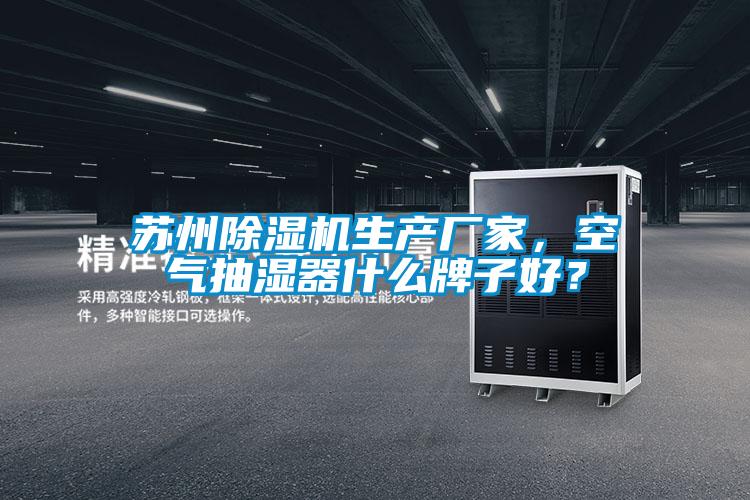 蘇州除濕機生產(chǎn)廠(chǎng)家，空氣抽濕器什么牌子好？