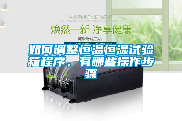 如何調整恒溫恒濕試驗箱程序，有哪些操作步驟