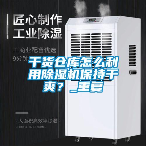 干貨倉庫怎么利用除濕機保持干爽？_重復