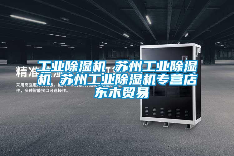 工業(yè)除濕機 蘇州工業(yè)除濕機 蘇州工業(yè)除濕機專(zhuān)營(yíng)店 東木貿易