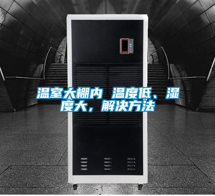 溫室大棚內 溫度低、濕度大，解決方法