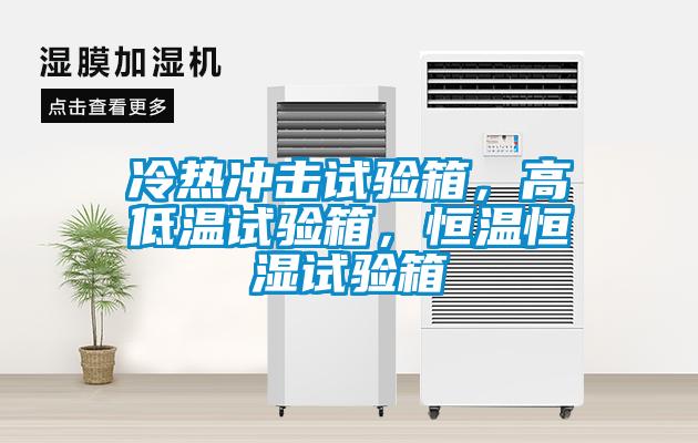 冷熱沖擊試驗箱，高低溫試驗箱，恒溫恒濕試驗箱
