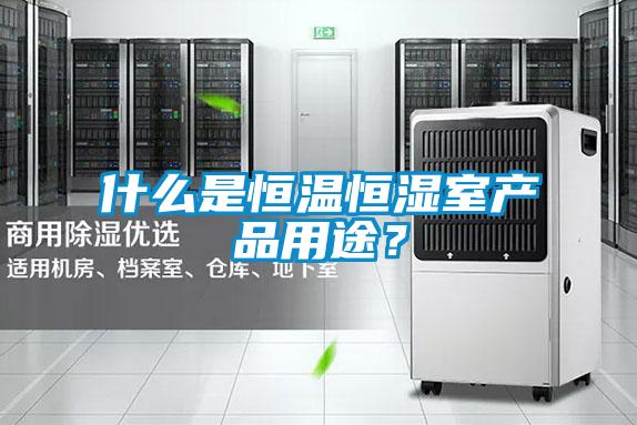 什么是恒溫恒濕室產(chǎn)品用途？