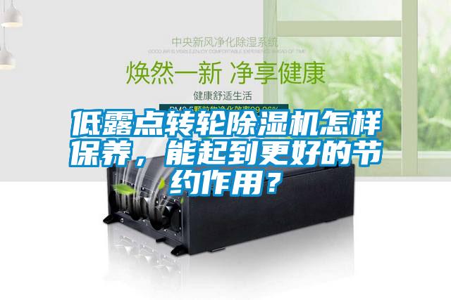 低露點(diǎn)轉輪除濕機怎樣保養，能起到更好的節約作用？