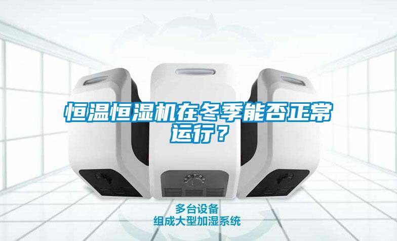 恒溫恒濕機在冬季能否正常運行？