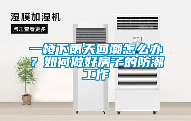 一樓下雨天回潮怎么辦？如何做好房子的防潮工作