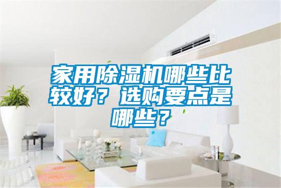 家用除濕機哪些比較好？選購要點(diǎn)是哪些？