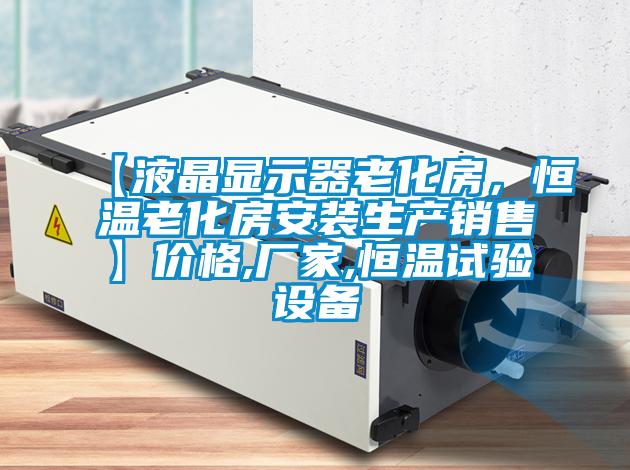 【液晶顯示器老化房，恒溫老化房安裝生產(chǎn)銷(xiāo)售】?jì)r(jià)格,廠(chǎng)家,恒溫試驗設備