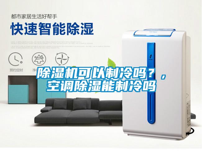 除濕機可以制冷嗎？,空調除濕能制冷嗎