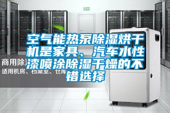 空氣能熱泵除濕烘干機是家具、汽車(chē)水性漆噴涂除濕干燥的不錯選擇