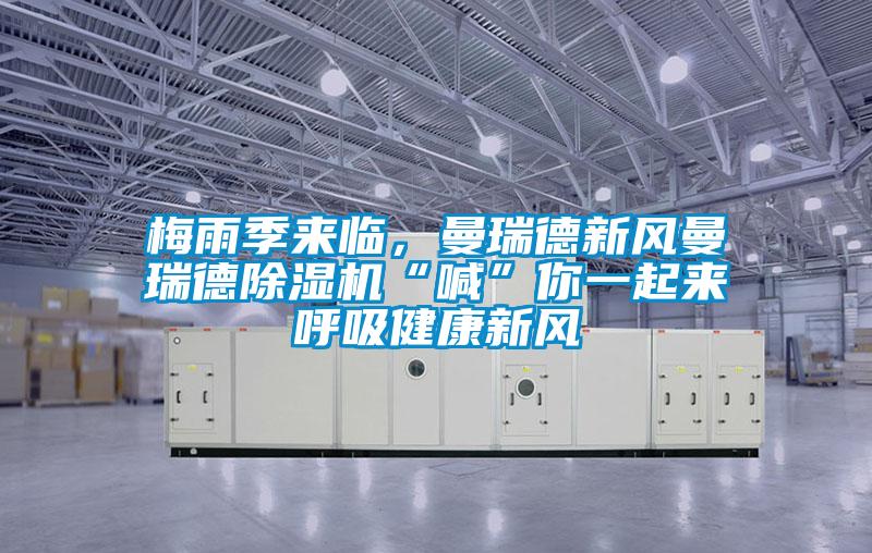 梅雨季來(lái)臨，曼瑞德新風(fēng)曼瑞德除濕機“喊”你一起來(lái)呼吸健康新風(fēng)