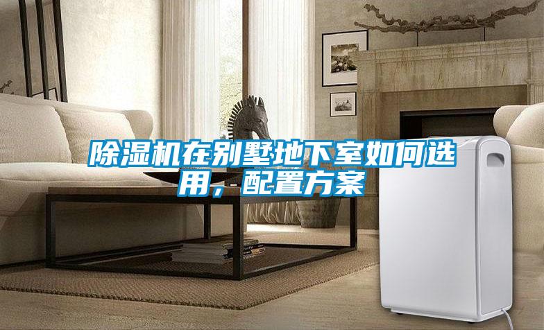 除濕機在別墅地下室如何選用，配置方案