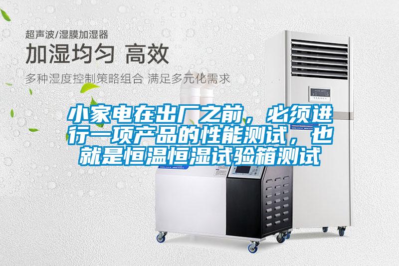 小家電在出廠(chǎng)之前，必須進(jìn)行一項產(chǎn)品的性能測試，也就是恒溫恒濕試驗箱測試