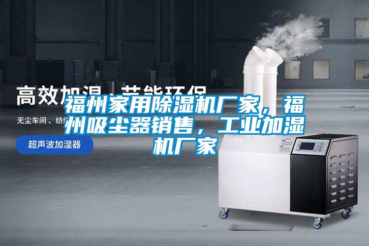福州家用除濕機廠(chǎng)家，福州吸塵器銷(xiāo)售，工業(yè)加濕機廠(chǎng)家