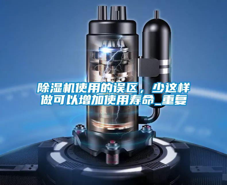 除濕機使用的誤區，少這樣做可以增加使用壽命_重復