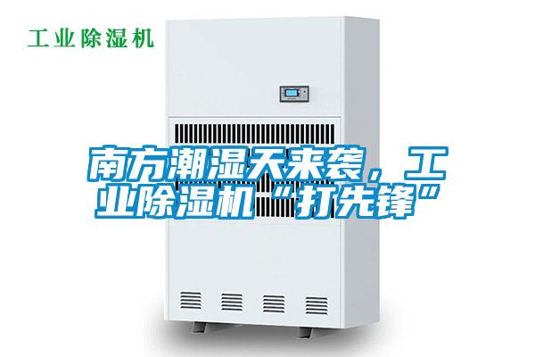 南方潮濕天來(lái)襲，工業(yè)除濕機“打先鋒”