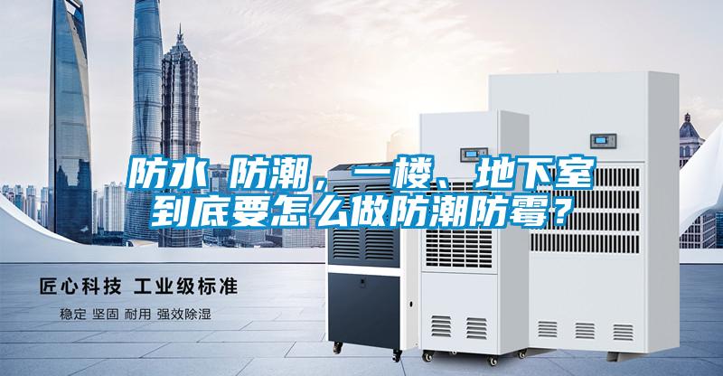 防水≠防潮，一樓、地下室到底要怎么做防潮防霉？