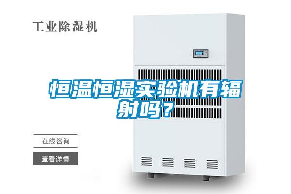 恒溫恒濕實(shí)驗機有輻射嗎？