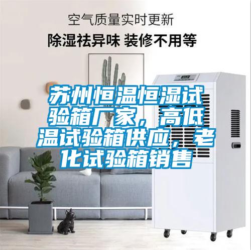 蘇州恒溫恒濕試驗箱廠(chǎng)家，高低溫試驗箱供應，老化試驗箱銷(xiāo)售
