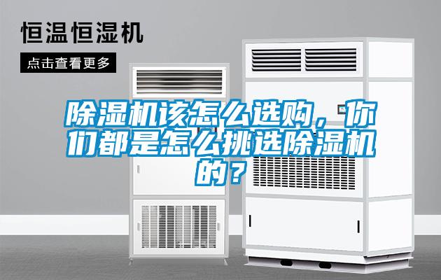 除濕機該怎么選購，你們都是怎么挑選除濕機的？