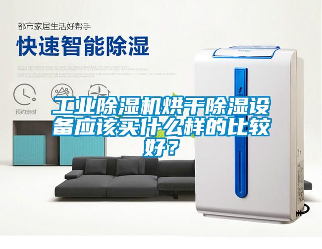 工業(yè)除濕機烘干除濕設備應該買(mǎi)什么樣的比較好？