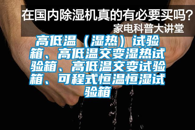 高低溫（濕熱）試驗箱、高低溫交變濕熱試驗箱、高低溫交變試驗箱、可程式恒溫恒濕試驗箱
