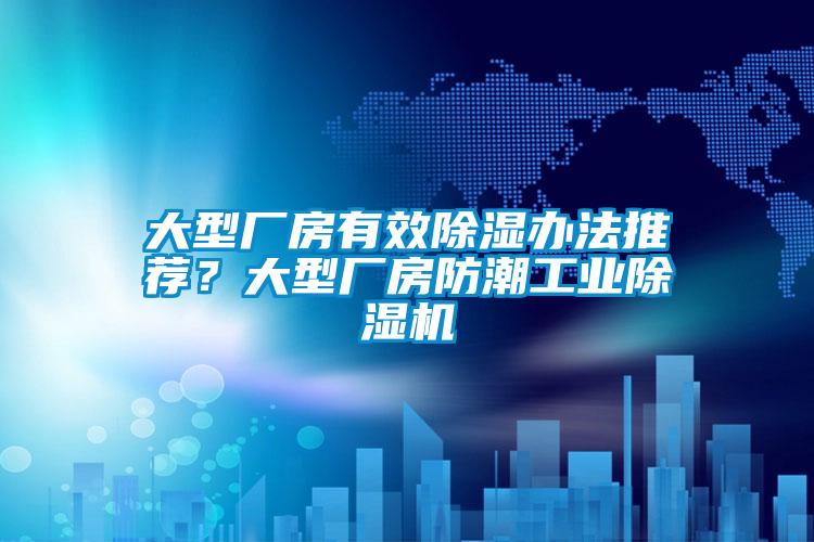 大型廠(chǎng)房有效除濕辦法推薦？大型廠(chǎng)房防潮工業(yè)除濕機